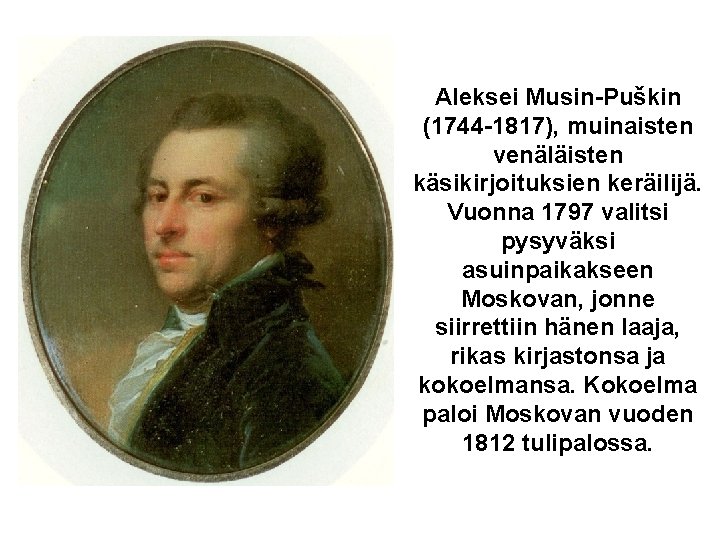 Aleksei Musin-Puškin (1744 -1817), muinaisten venäläisten käsikirjoituksien keräilijä. Vuonna 1797 valitsi pysyväksi asuinpaikakseen Moskovan,