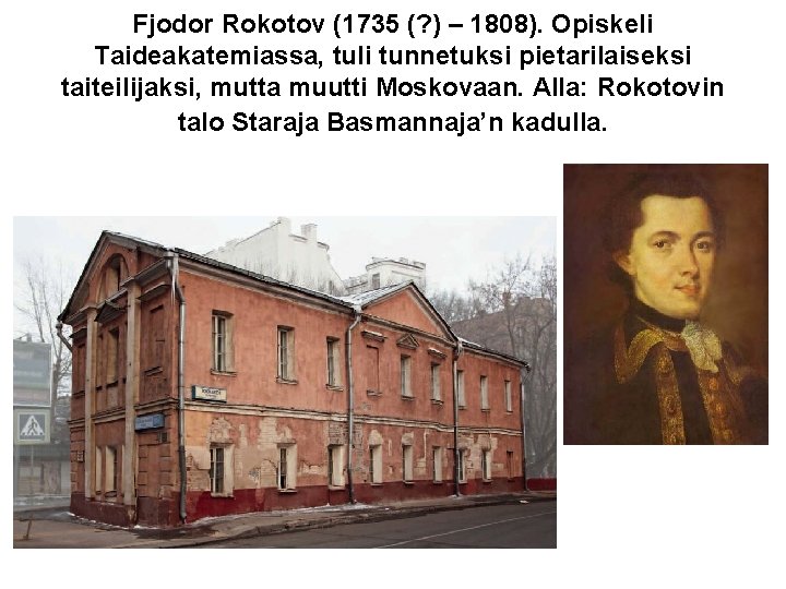 Fjodor Rokotov (1735 (? ) – 1808). Opiskeli Taideakatemiassa, tuli tunnetuksi pietarilaiseksi taiteilijaksi, mutta