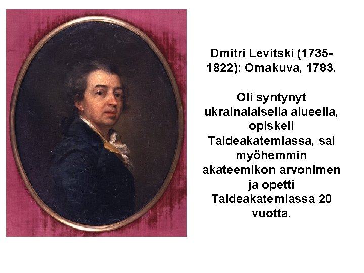 Dmitri Levitski (17351822): Omakuva, 1783. Oli syntynyt ukrainalaisella alueella, opiskeli Taideakatemiassa, sai myöhemmin akateemikon