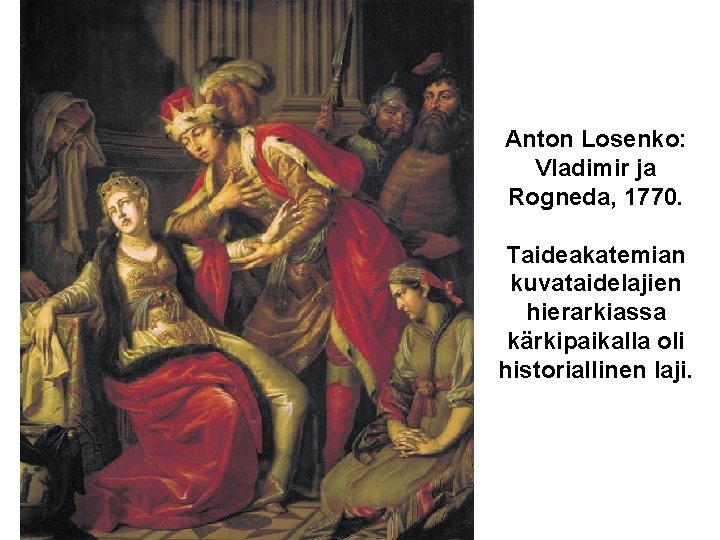 Anton Losenko: Vladimir ja Rogneda, 1770. Taideakatemian kuvataidelajien hierarkiassa kärkipaikalla oli historiallinen laji. 