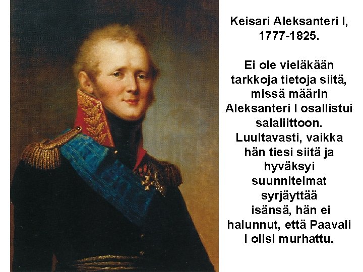 Keisari Aleksanteri I, 1777 -1825. Ei ole vieläkään tarkkoja tietoja siitä, missä määrin Aleksanteri