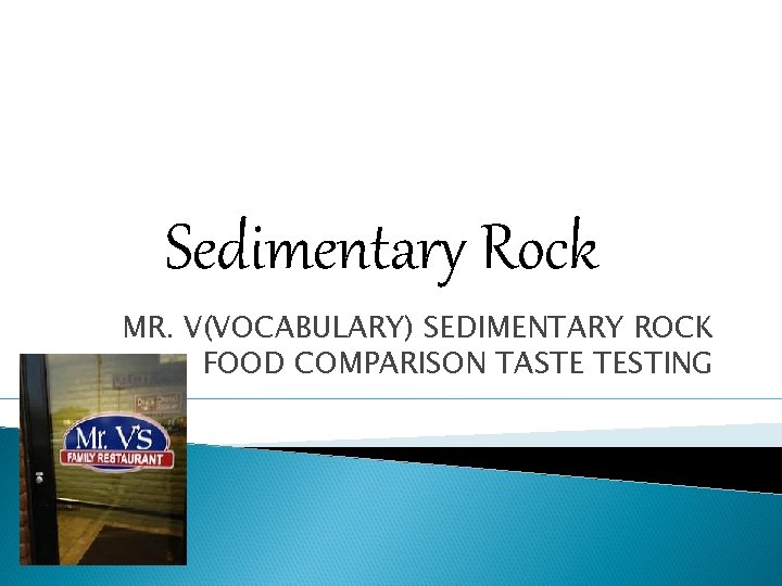 Sedimentary Rock MR. V(VOCABULARY) SEDIMENTARY ROCK FOOD COMPARISON TASTE TESTING 