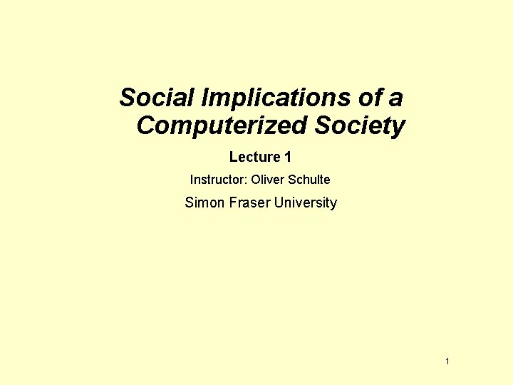 Social Implications of a Computerized Society Lecture 1 Instructor: Oliver Schulte Simon Fraser University