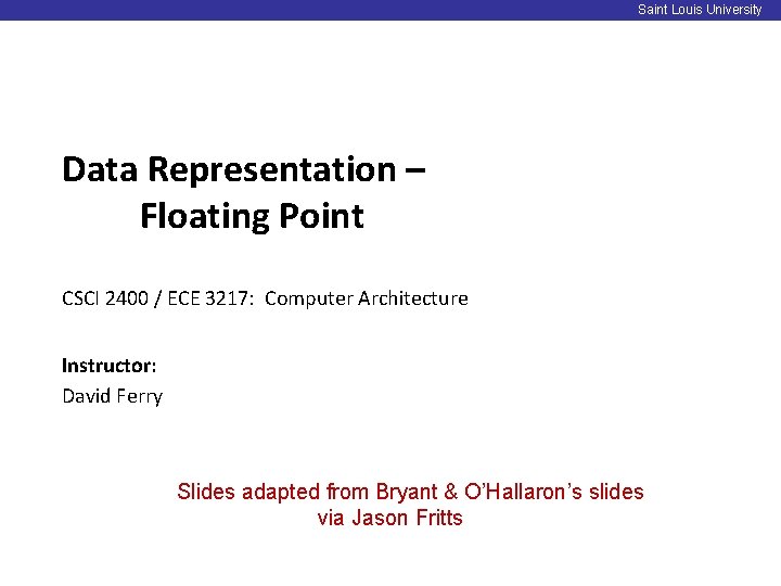 Saint Louis University Data Representation – Floating Point CSCI 2400 / ECE 3217: Computer