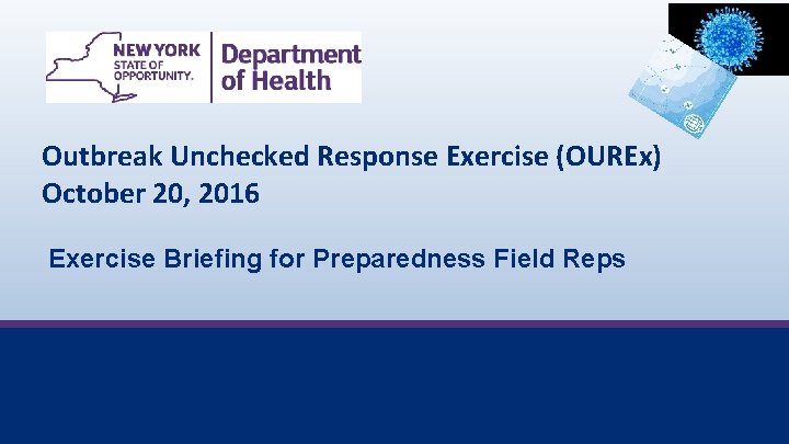 Outbreak Unchecked Response Exercise (OUREx) October 20, 2016 Exercise Briefing for Preparedness Field Reps