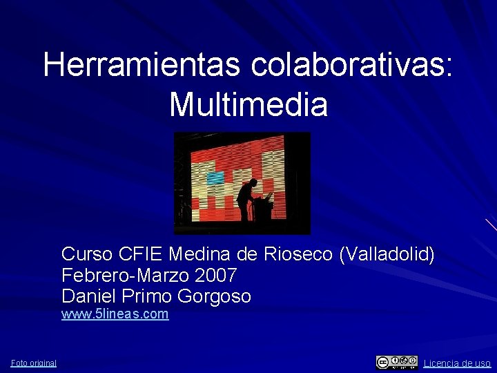 Herramientas colaborativas: Multimedia Curso CFIE Medina de Rioseco (Valladolid) Febrero-Marzo 2007 Daniel Primo Gorgoso