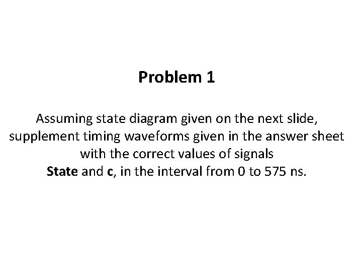 Problem 1 Assuming state diagram given on the next slide, supplement timing waveforms given
