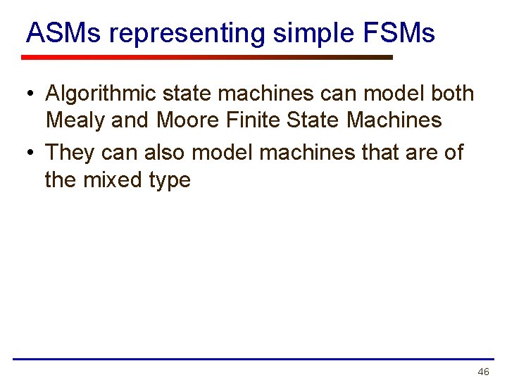 ASMs representing simple FSMs • Algorithmic state machines can model both Mealy and Moore