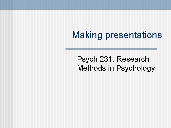 Making presentations Psych 231: Research Methods in Psychology 