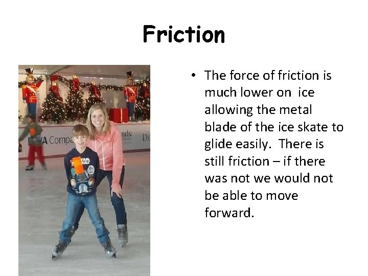 Friction • The force of friction is much lower on ice allowing the metal