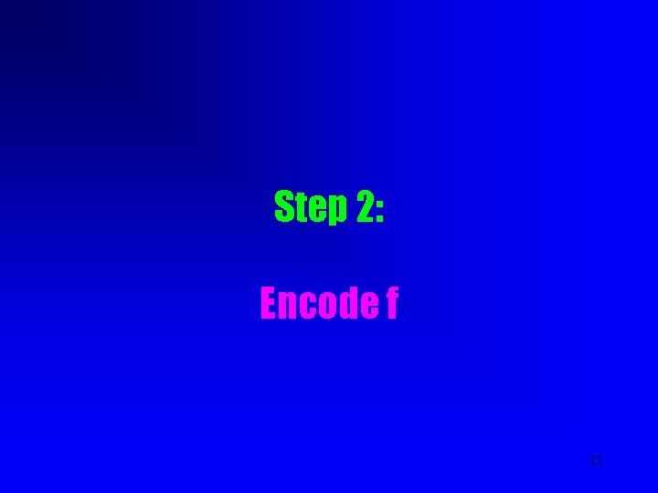 Step 2: Encode f 15 Step 2: Encode f 15