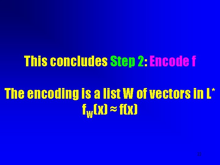 This concludes Step 2: Encode f The encoding is a list W of vectors This concludes Step 2: Encode f The encoding is a list W of vectors