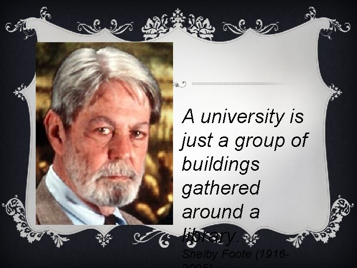 A university is just a group of buildings gathered around a library. Shelby Foote