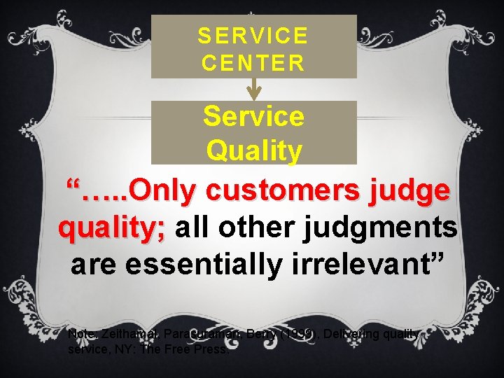 SERVICE CENTER Service Quality “…. . Only customers judge quality; all other judgments are
