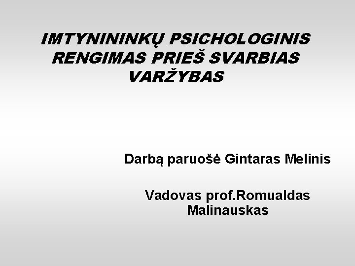 IMTYNININKŲ PSICHOLOGINIS RENGIMAS PRIEŠ SVARBIAS VARŽYBAS Darbą paruošė Gintaras Melinis Vadovas prof. Romualdas Malinauskas