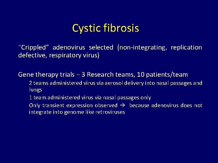 Cystic fibrosis “Crippled” adenovirus selected (non-integrating, replication defective, respiratory virus) Gene therapy trials –