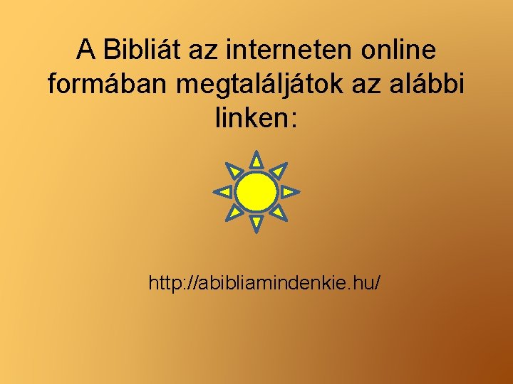 A Bibliát az interneten online formában megtaláljátok az alábbi linken: http: //abibliamindenkie. hu/ 