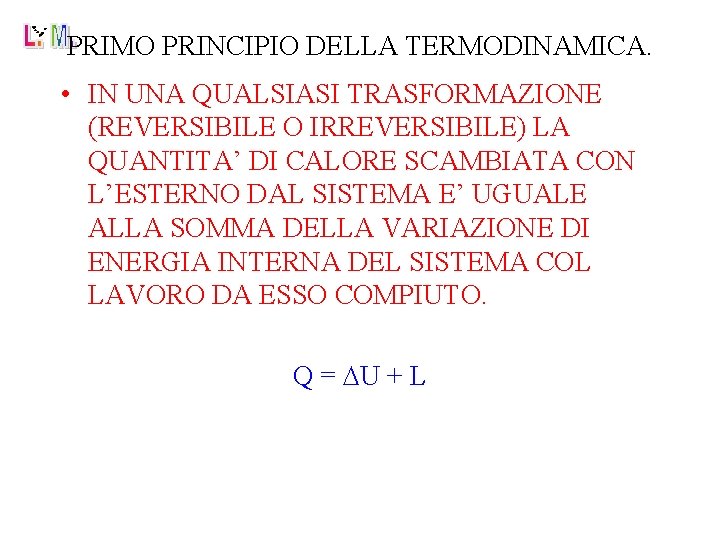 PRIMO PRINCIPIO DELLA TERMODINAMICA. • IN UNA QUALSIASI TRASFORMAZIONE (REVERSIBILE O IRREVERSIBILE) LA QUANTITA’