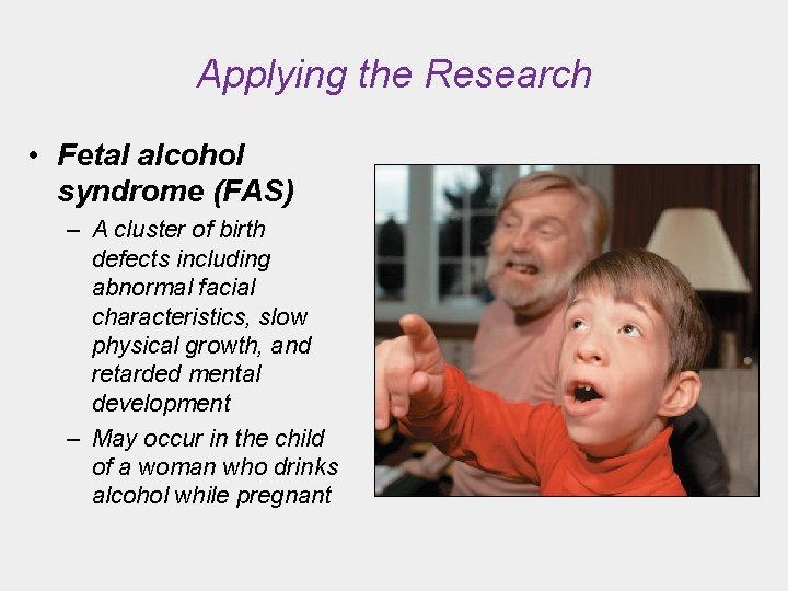 Applying the Research • Fetal alcohol syndrome (FAS) – A cluster of birth defects