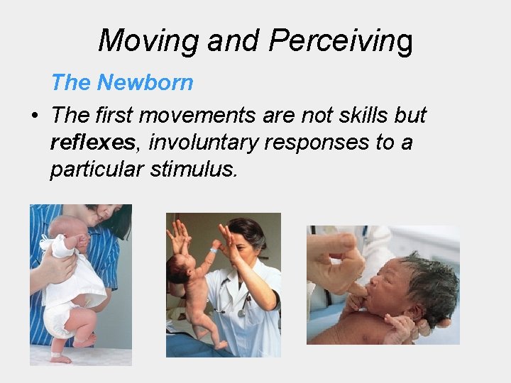 Moving and Perceiving The Newborn • The first movements are not skills but reflexes,