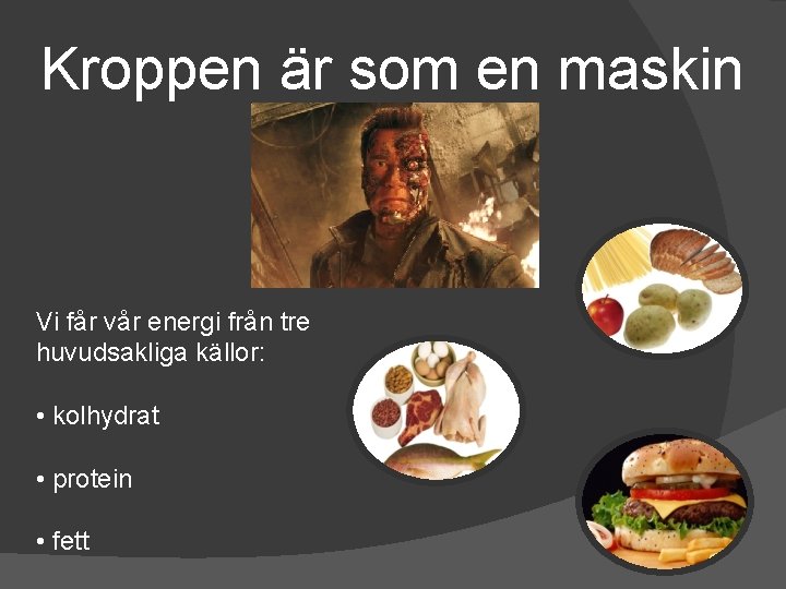 Kroppen är som en maskin Vi får vår energi från tre huvudsakliga källor: •