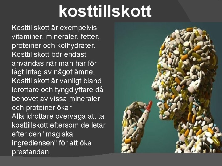 kosttillskott Kosttillskott är exempelvis vitaminer, mineraler, fetter, proteiner och kolhydrater. Kosttillskott bör endast användas