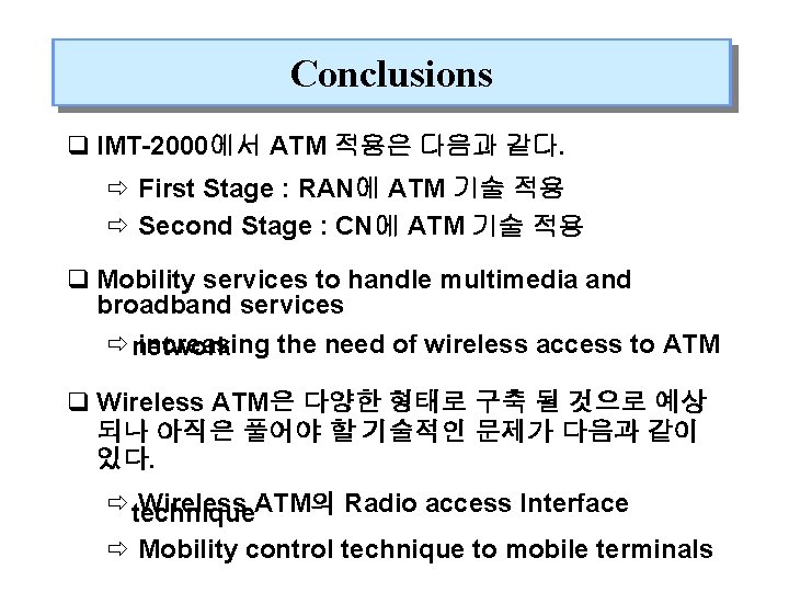 Conclusions q IMT-2000에서 ATM 적용은 다음과 같다. ð First Stage : RAN에 ATM 기술