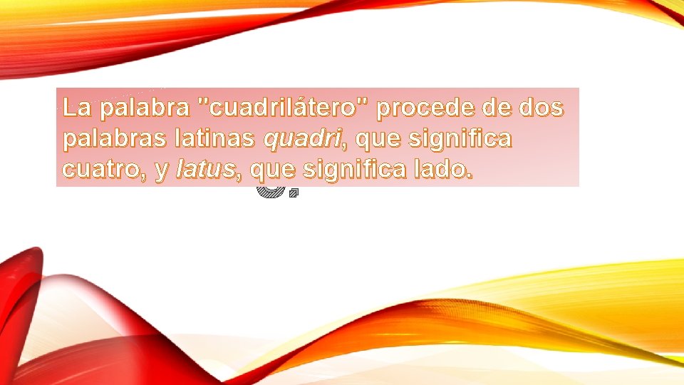 La palabra "cuadrilátero" procede de dos palabras latinas quadri, que significa cuatro, y latus