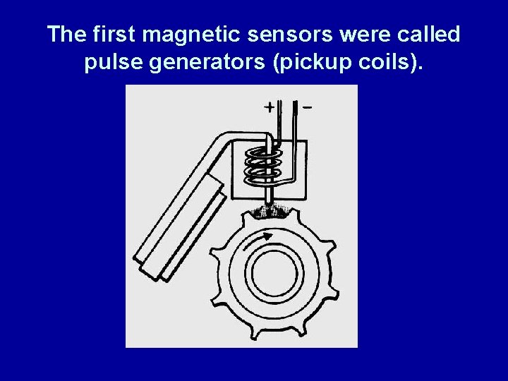 The first magnetic sensors were called pulse generators (pickup coils). 