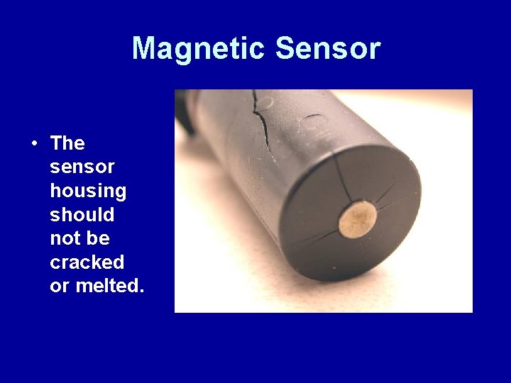 Magnetic Sensor • The sensor housing should not be cracked or melted. 