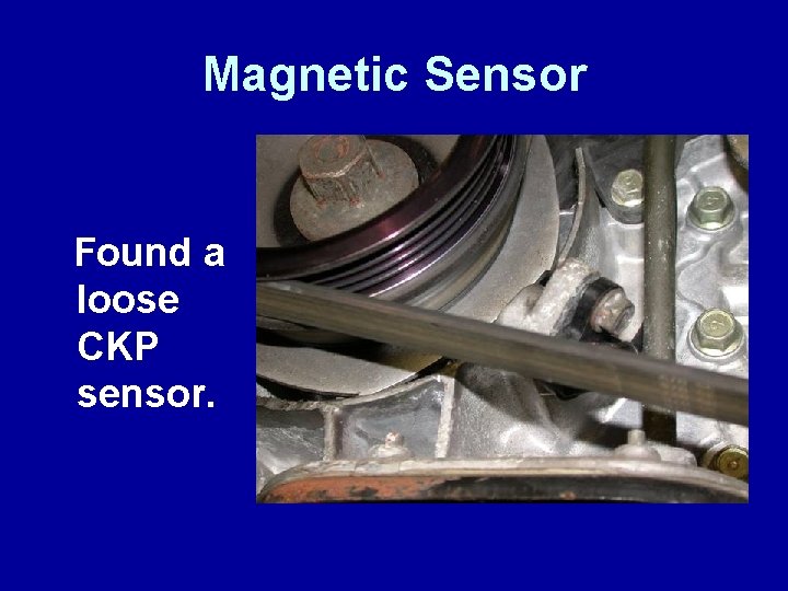 Magnetic Sensor Found a loose CKP sensor. 