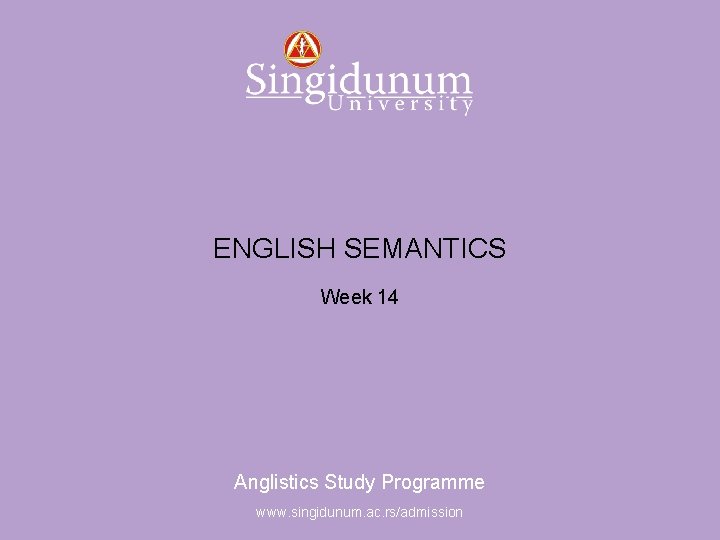 Anglistics Study Programme ENGLISH SEMANTICS Week 14 Anglistics Study Programme www. singidunum. ac. rs/admission