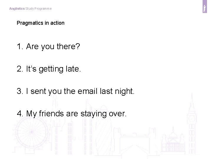 Anglistics Study Programme Pragmatics in action 1. Are you there? 2. It’s getting late.