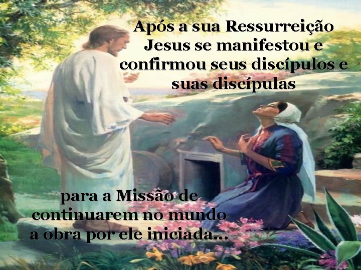 Após a sua Ressurreição Jesus se manifestou e confirmou seus discípulos e suas discípulas