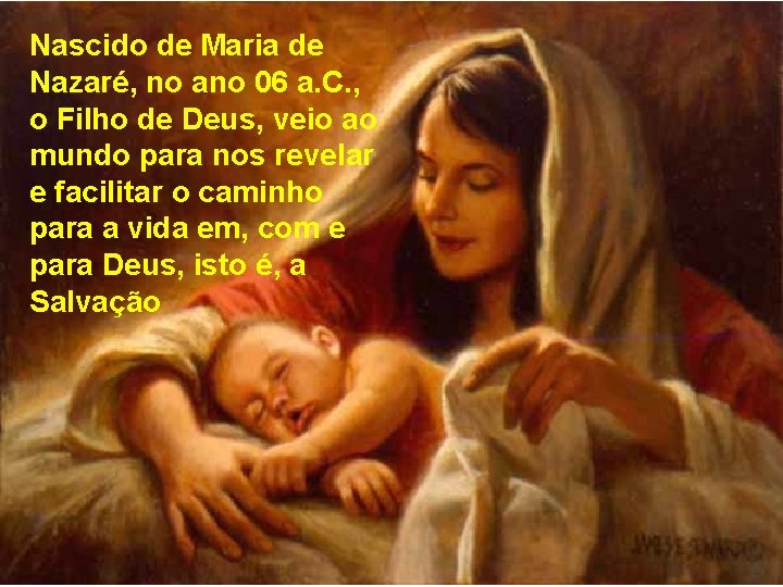 Nascido de Maria de Nazaré, no ano 06 a. C. , o Filho de