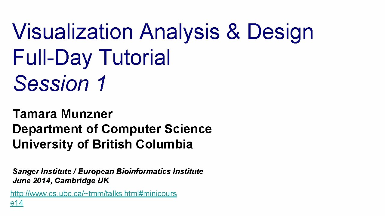 Visualization Analysis & Design Full-Day Tutorial Session 1 Tamara Munzner Department of Computer Science