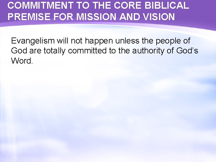 COMMITMENT TO THE CORE BIBLICAL PREMISE FOR MISSION AND VISION Evangelism will not happen