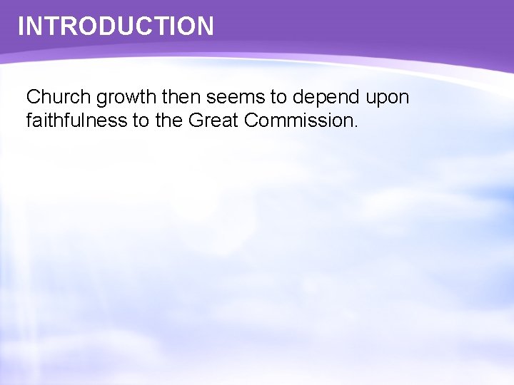 INTRODUCTION Church growth then seems to depend upon faithfulness to the Great Commission. 