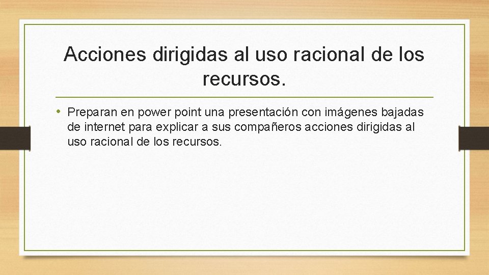 Acciones dirigidas al uso racional de los recursos. • Preparan en power point una