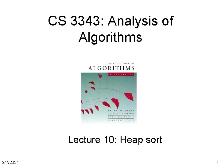 CS 3343: Analysis of Algorithms Lecture 10: Heap sort 9/7/2021 1 