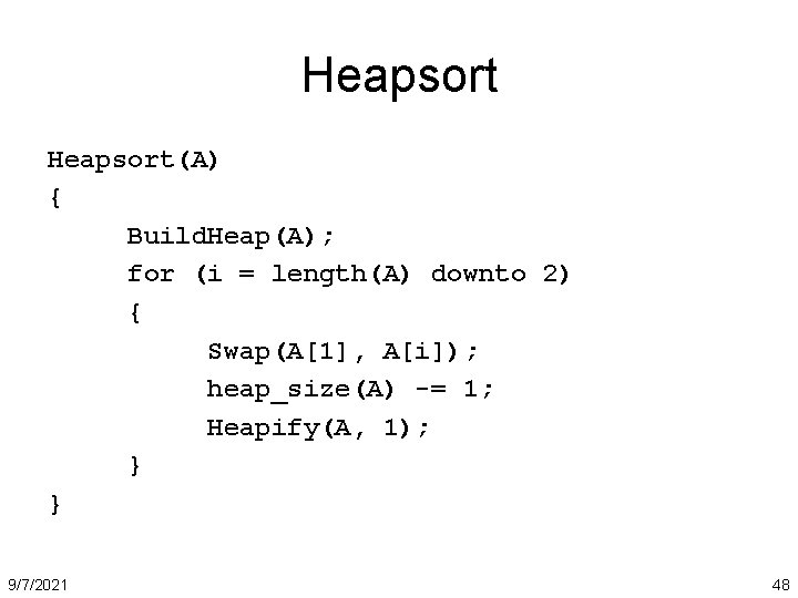Heapsort(A) { Build. Heap(A); for (i = length(A) downto 2) { Swap(A[1], A[i]); heap_size(A)