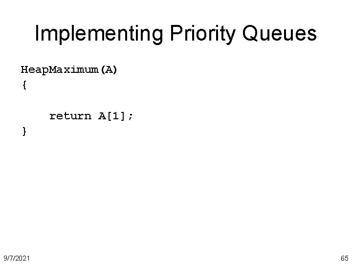 Implementing Priority Queues Heap. Maximum(A) { return A[1]; } 9/7/2021 65 