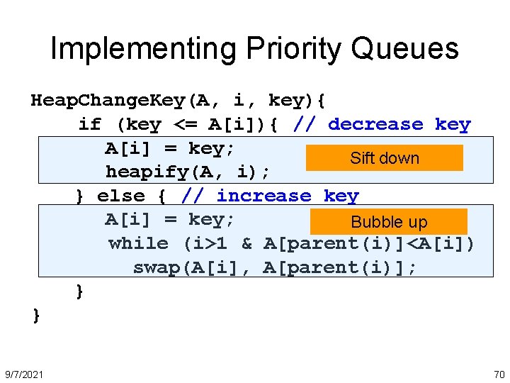 Implementing Priority Queues Heap. Change. Key(A, i, key){ if (key <= A[i]){ // decrease
