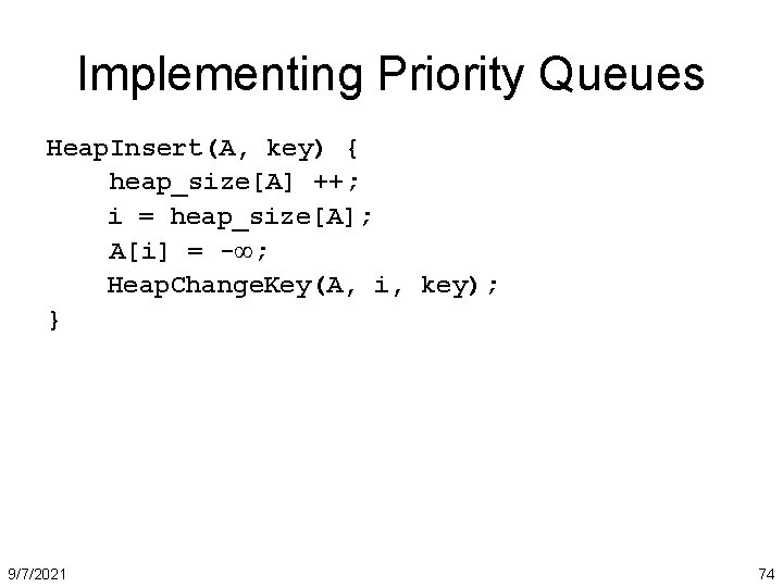 Implementing Priority Queues Heap. Insert(A, key) { heap_size[A] ++; i = heap_size[A]; A[i] =