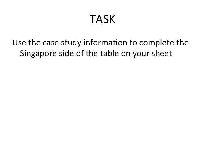 TASK Use the case study information to complete the Singapore side of the table TASK Use the case study information to complete the Singapore side of the table