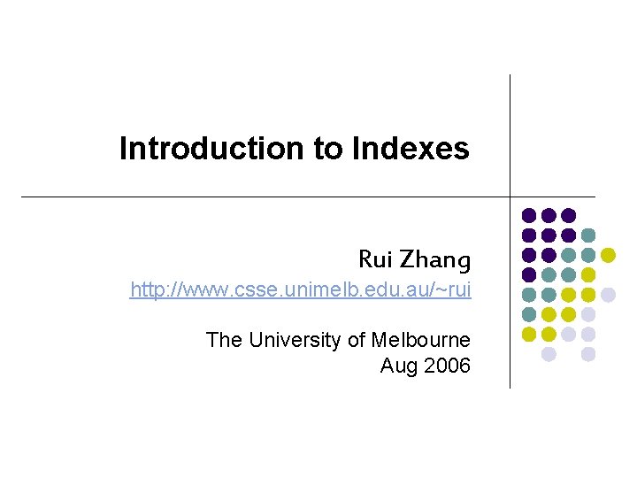Introduction to Indexes Rui Zhang http: //www. csse. unimelb. edu. au/~rui The University of