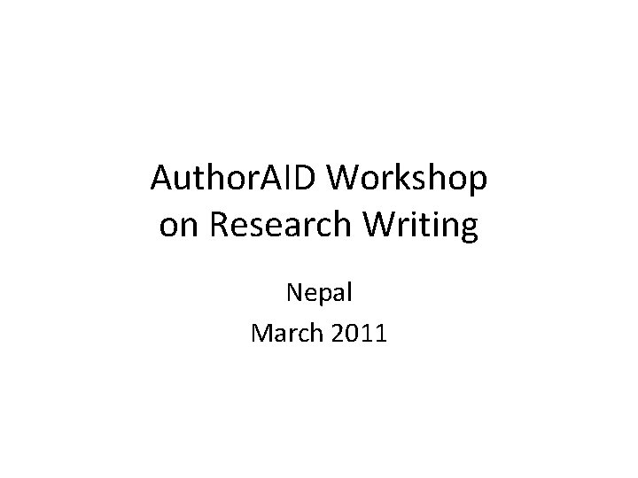 Author. AID Workshop on Research Writing Nepal March 2011 