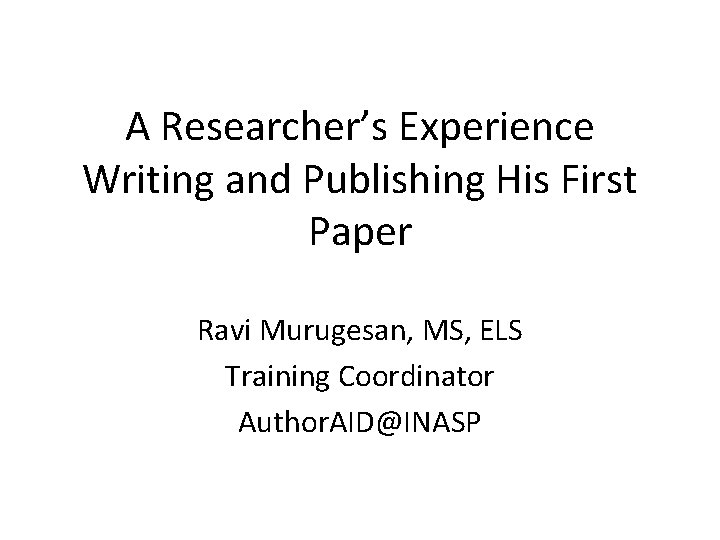 A Researcher’s Experience Writing and Publishing His First Paper Ravi Murugesan, MS, ELS Training