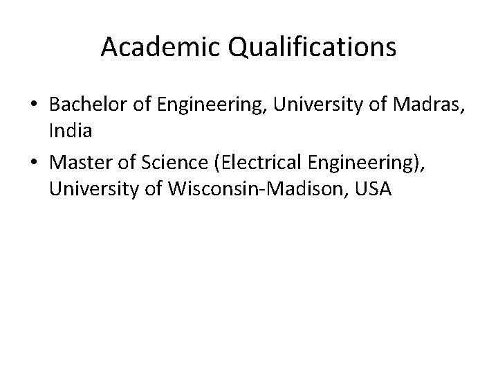 Academic Qualifications • Bachelor of Engineering, University of Madras, India • Master of Science