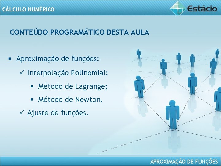 CÁLCULO NUMÉRICO CONTEÚDO PROGRAMÁTICO DESTA AULA § Aproximação de funções: ü Interpolação Polinomial: §